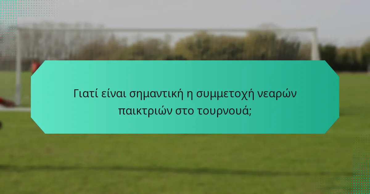 Γιατί είναι σημαντική η συμμετοχή νεαρών παικτριών στο τουρνουά;