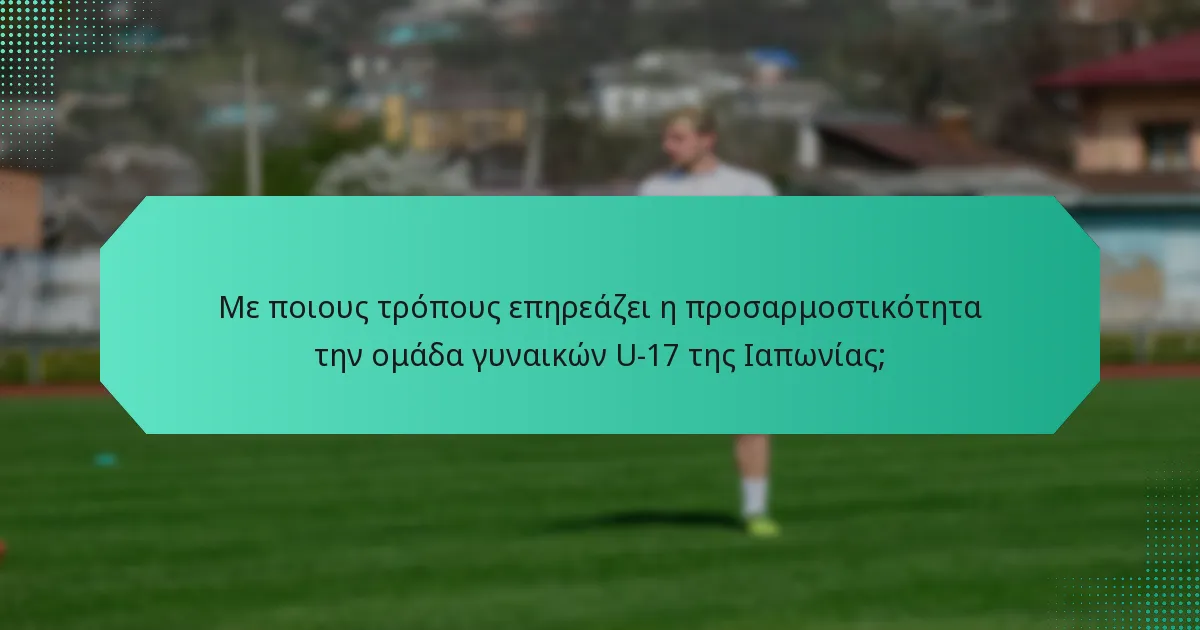 Με ποιους τρόπους επηρεάζει η προσαρμοστικότητα την ομάδα γυναικών U-17 της Ιαπωνίας;
