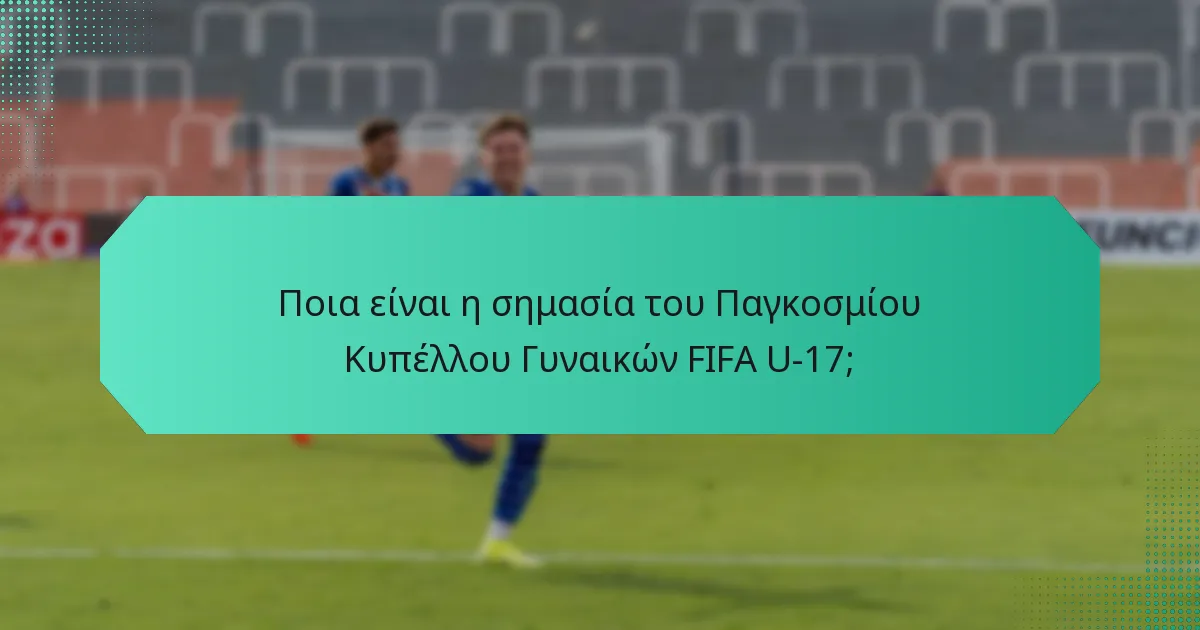 Ποια είναι η σημασία του Παγκοσμίου Κυπέλλου Γυναικών FIFA U-17;