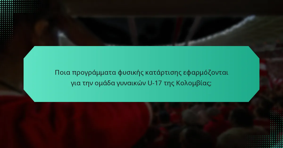 Ποια προγράμματα φυσικής κατάρτισης εφαρμόζονται για την ομάδα γυναικών U-17 της Κολομβίας;
