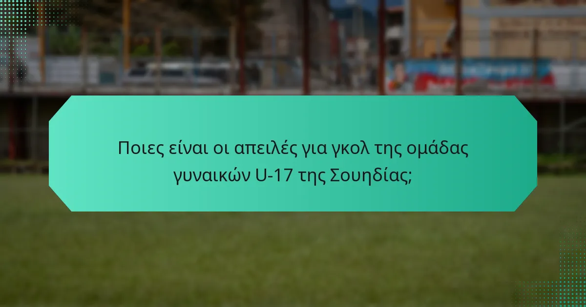 Ποιες είναι οι απειλές για γκολ της ομάδας γυναικών U-17 της Σουηδίας;