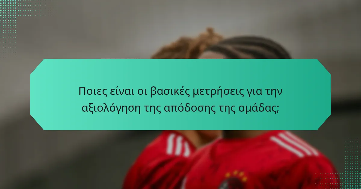 Ποιες είναι οι βασικές μετρήσεις για την αξιολόγηση της απόδοσης της ομάδας;