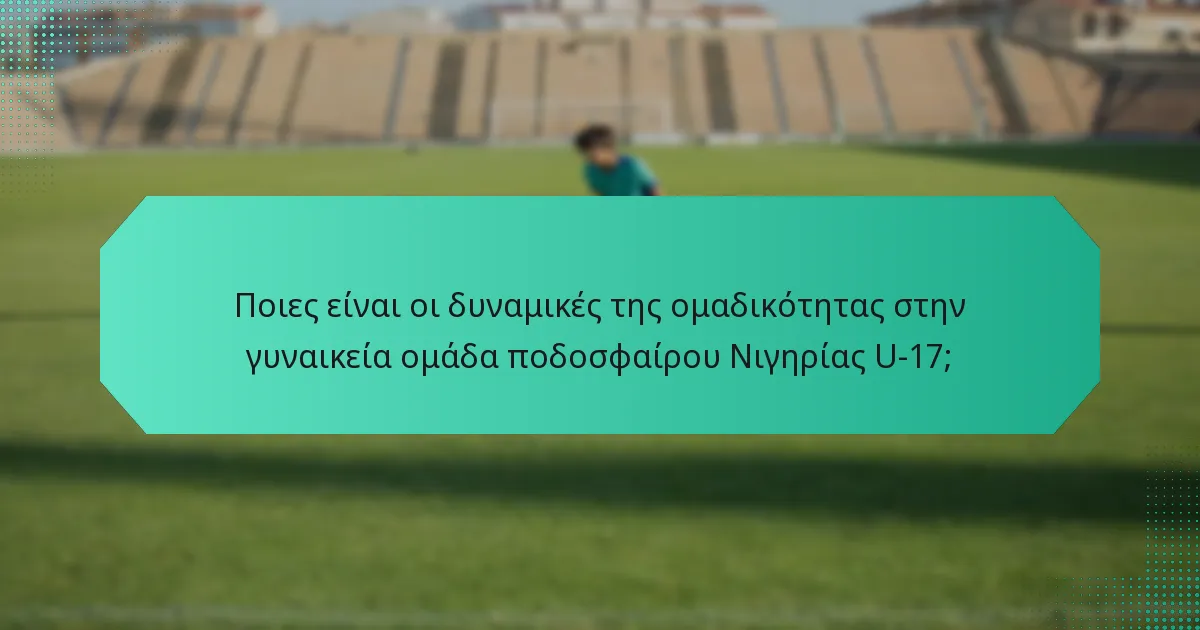Ποιες είναι οι δυναμικές της ομαδικότητας στην γυναικεία ομάδα ποδοσφαίρου Νιγηρίας U-17;