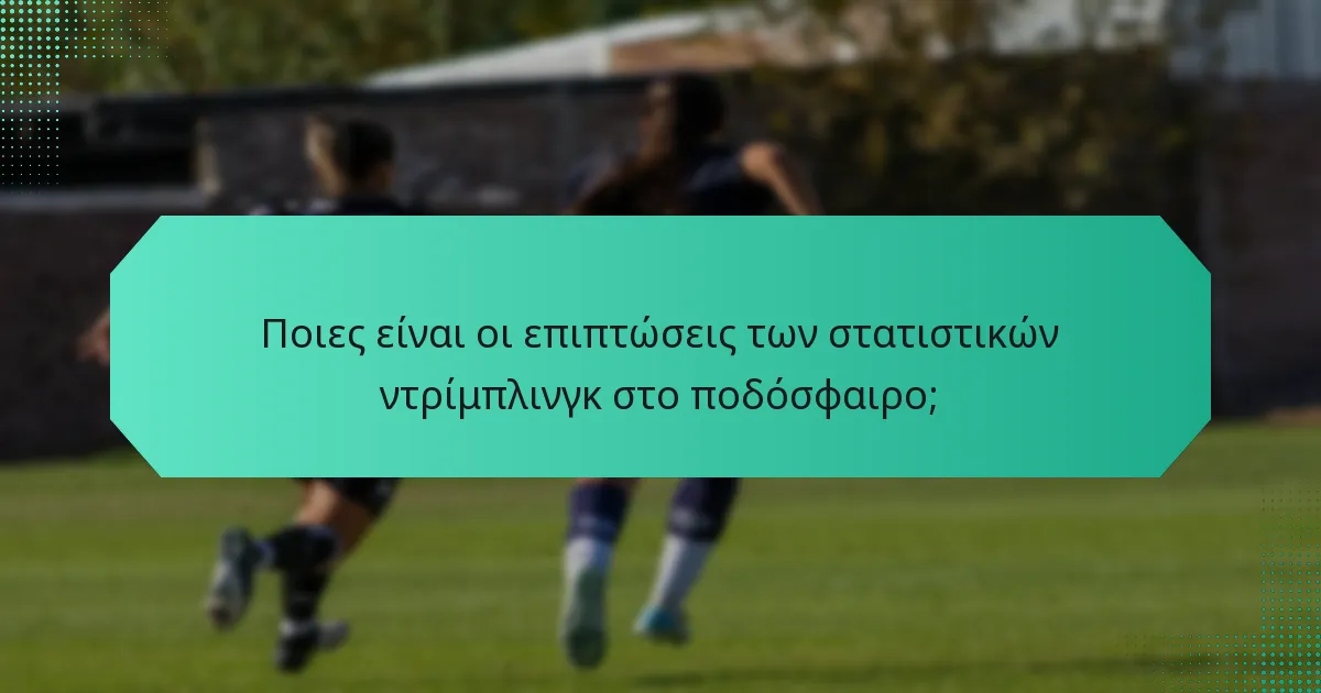 Ποιες είναι οι επιπτώσεις των στατιστικών ντρίμπλινγκ στο ποδόσφαιρο;