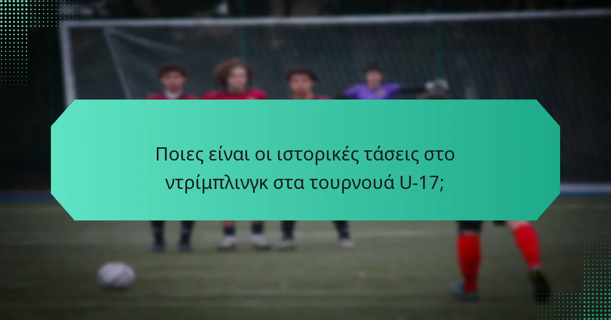 Ποιες είναι οι ιστορικές τάσεις στο ντρίμπλινγκ στα τουρνουά U-17;