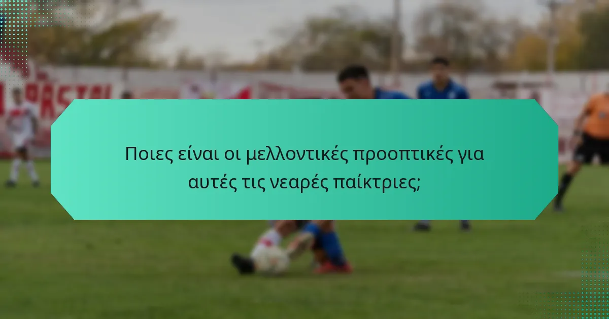 Ποιες είναι οι μελλοντικές προοπτικές για αυτές τις νεαρές παίκτριες;