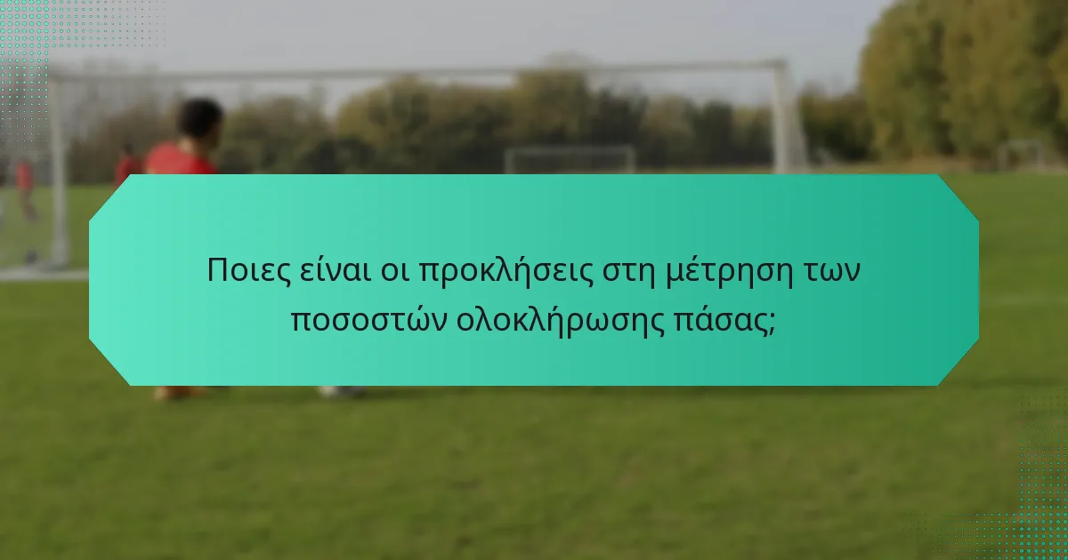 Ποιες είναι οι προκλήσεις στη μέτρηση των ποσοστών ολοκλήρωσης πάσας;