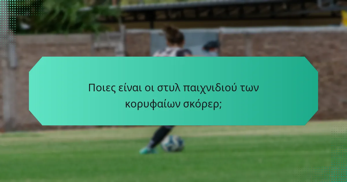 Ποιες είναι οι στυλ παιχνιδιού των κορυφαίων σκόρερ;