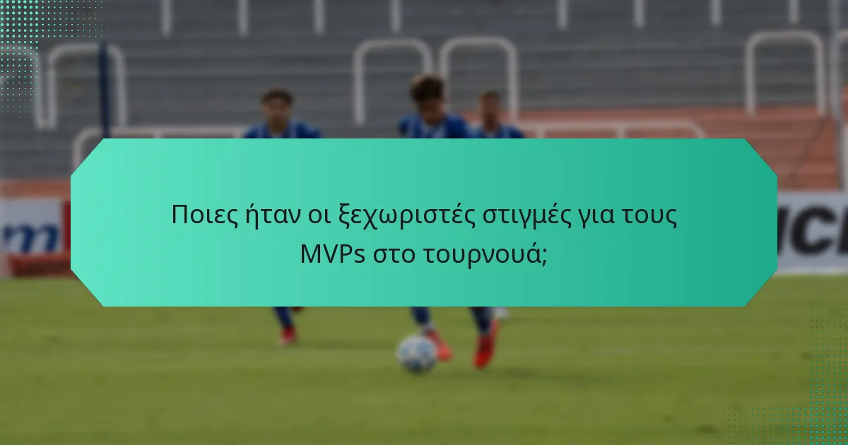 Ποιες ήταν οι ξεχωριστές στιγμές για τους MVPs στο τουρνουά;