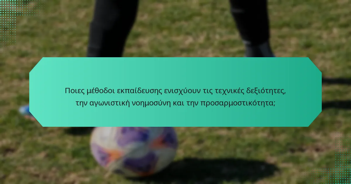 Ποιες μέθοδοι εκπαίδευσης ενισχύουν τις τεχνικές δεξιότητες, την αγωνιστική νοημοσύνη και την προσαρμοστικότητα;