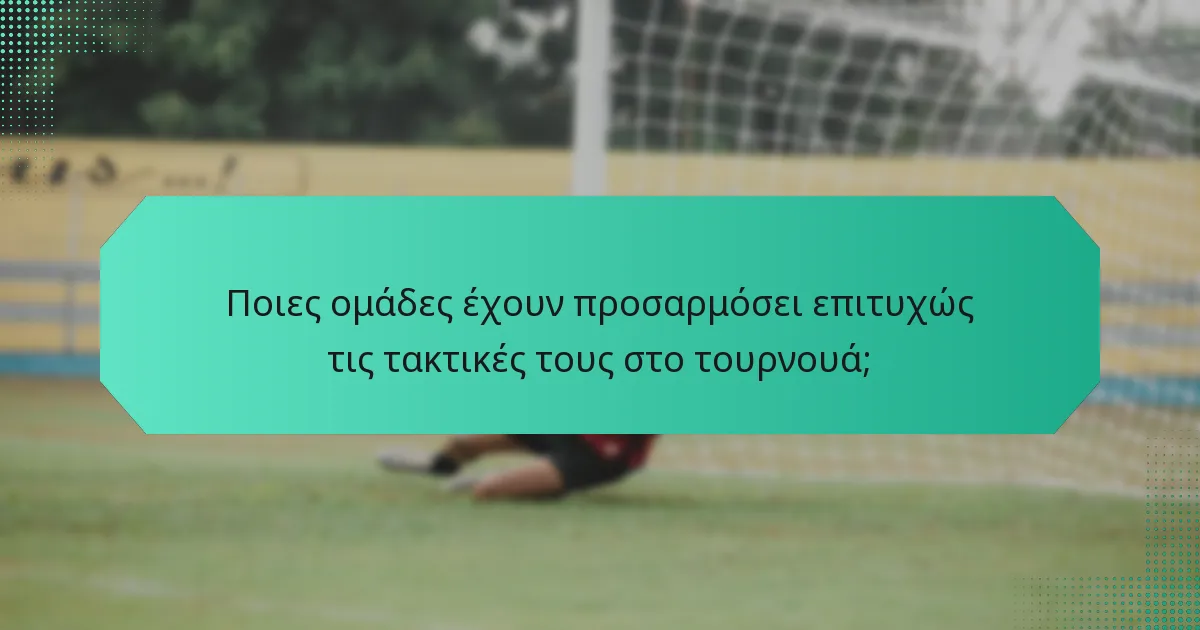 Ποιες ομάδες έχουν προσαρμόσει επιτυχώς τις τακτικές τους στο τουρνουά;