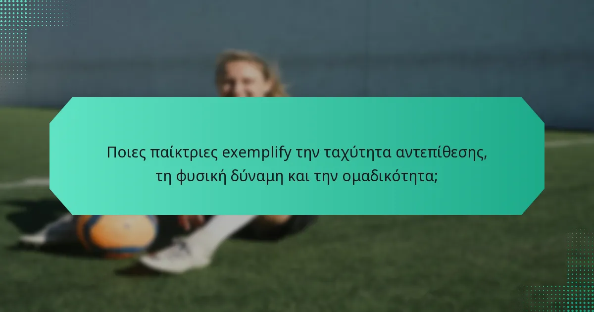 Ποιες παίκτριες exemplify την ταχύτητα αντεπίθεσης, τη φυσική δύναμη και την ομαδικότητα;