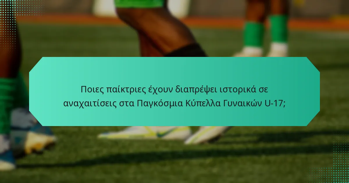 Ποιες παίκτριες έχουν διαπρέψει ιστορικά σε αναχαιτίσεις στα Παγκόσμια Κύπελλα Γυναικών U-17;