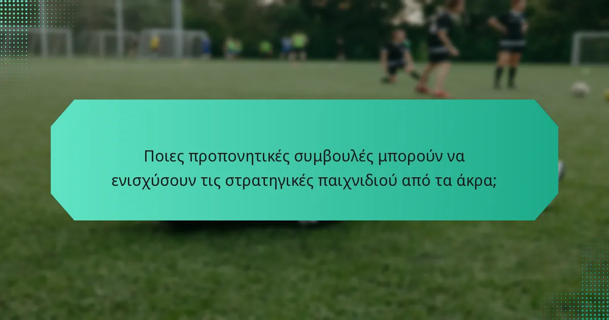 Ποιες προπονητικές συμβουλές μπορούν να ενισχύσουν τις στρατηγικές παιχνιδιού από τα άκρα;