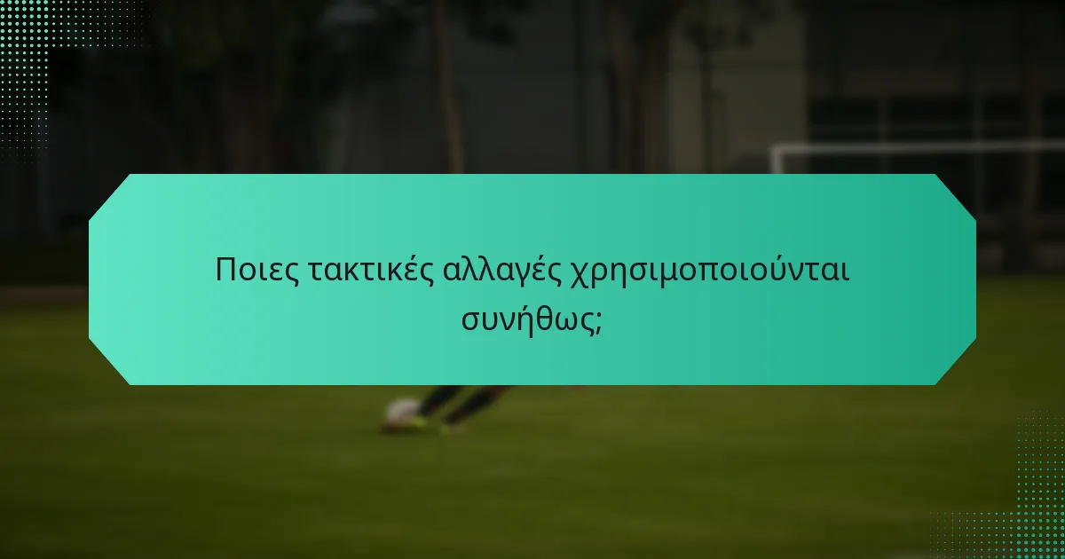 Ποιες τακτικές αλλαγές χρησιμοποιούνται συνήθως;