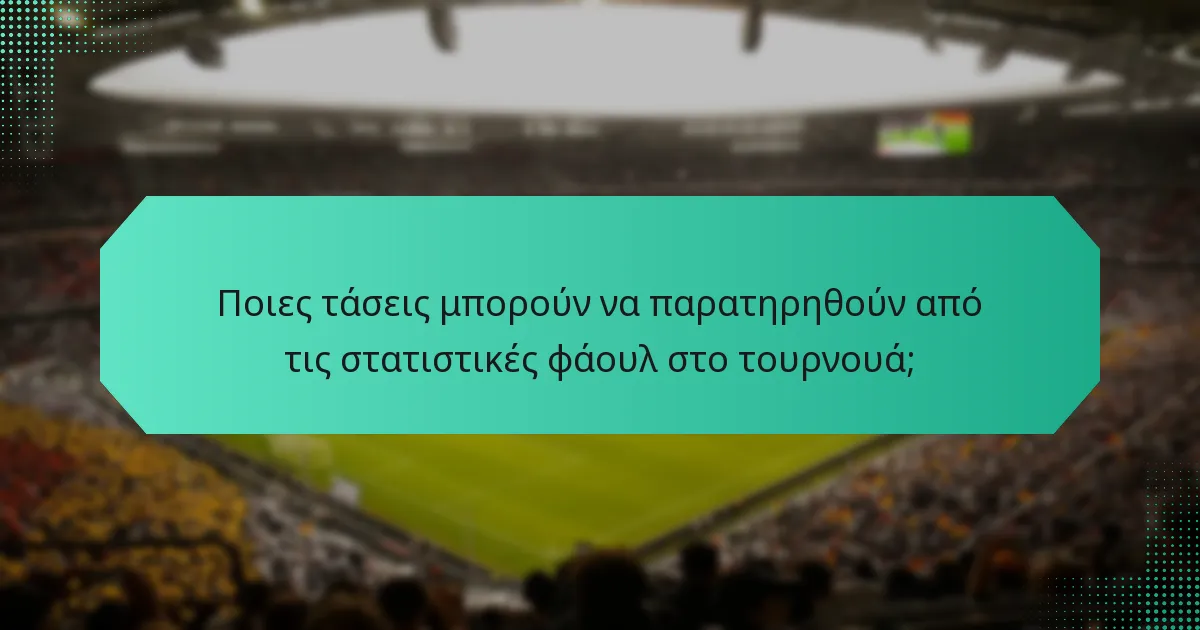 Ποιες τάσεις μπορούν να παρατηρηθούν από τις στατιστικές φάουλ στο τουρνουά;