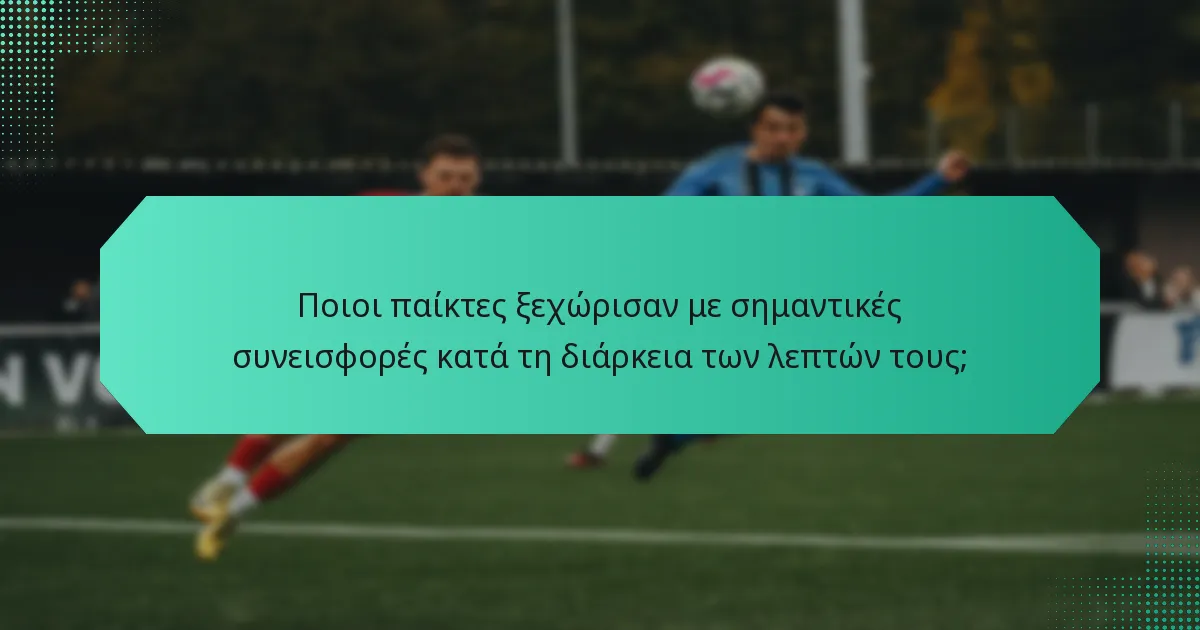 Ποιοι παίκτες ξεχώρισαν με σημαντικές συνεισφορές κατά τη διάρκεια των λεπτών τους;