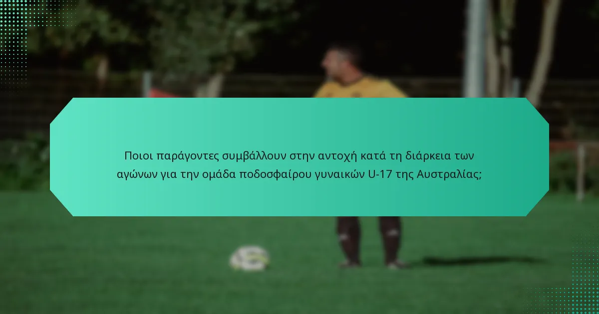 Ποιοι παράγοντες συμβάλλουν στην αντοχή κατά τη διάρκεια των αγώνων για την ομάδα ποδοσφαίρου γυναικών U-17 της Αυστραλίας;