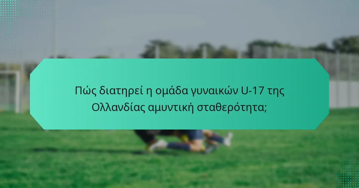 Πώς διατηρεί η ομάδα γυναικών U-17 της Ολλανδίας αμυντική σταθερότητα;