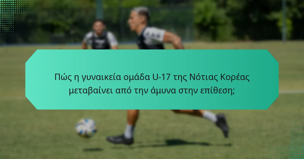 Πώς η γυναικεία ομάδα U-17 της Νότιας Κορέας μεταβαίνει από την άμυνα στην επίθεση;