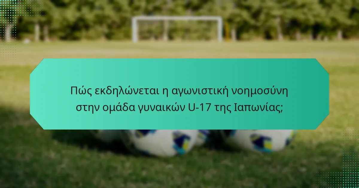 Πώς εκδηλώνεται η αγωνιστική νοημοσύνη στην ομάδα γυναικών U-17 της Ιαπωνίας;