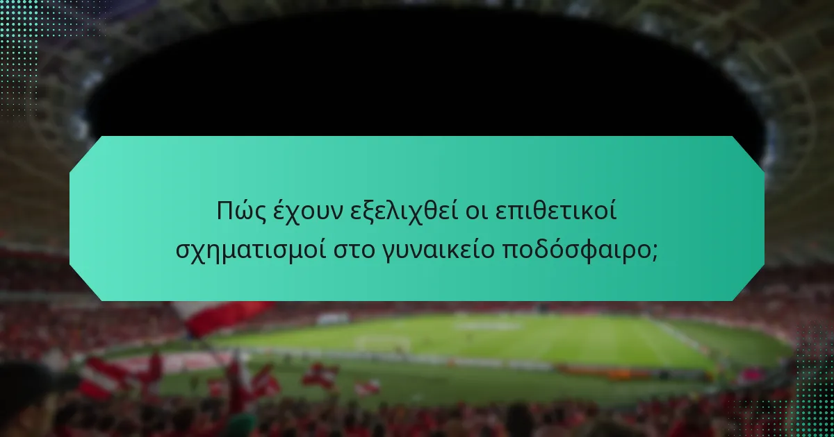 Πώς έχουν εξελιχθεί οι επιθετικοί σχηματισμοί στο γυναικείο ποδόσφαιρο;