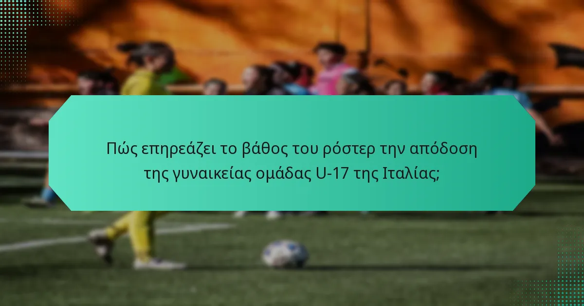 Πώς επηρεάζει το βάθος του ρόστερ την απόδοση της γυναικείας ομάδας U-17 της Ιταλίας;