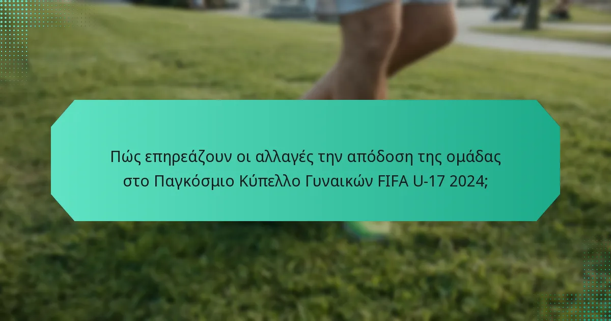 Πώς επηρεάζουν οι αλλαγές την απόδοση της ομάδας στο Παγκόσμιο Κύπελλο Γυναικών FIFA U-17 2024;