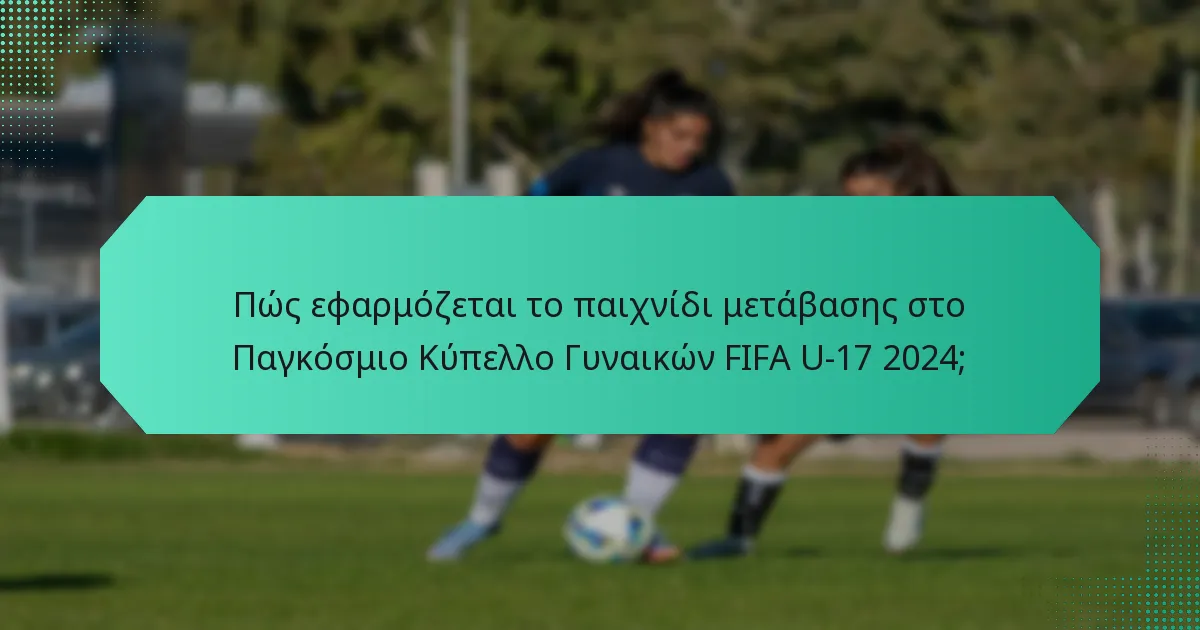 Πώς εφαρμόζεται το παιχνίδι μετάβασης στο Παγκόσμιο Κύπελλο Γυναικών FIFA U-17 2024;