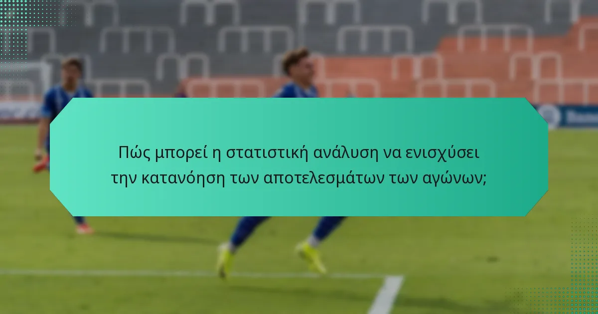 Πώς μπορεί η στατιστική ανάλυση να ενισχύσει την κατανόηση των αποτελεσμάτων των αγώνων;