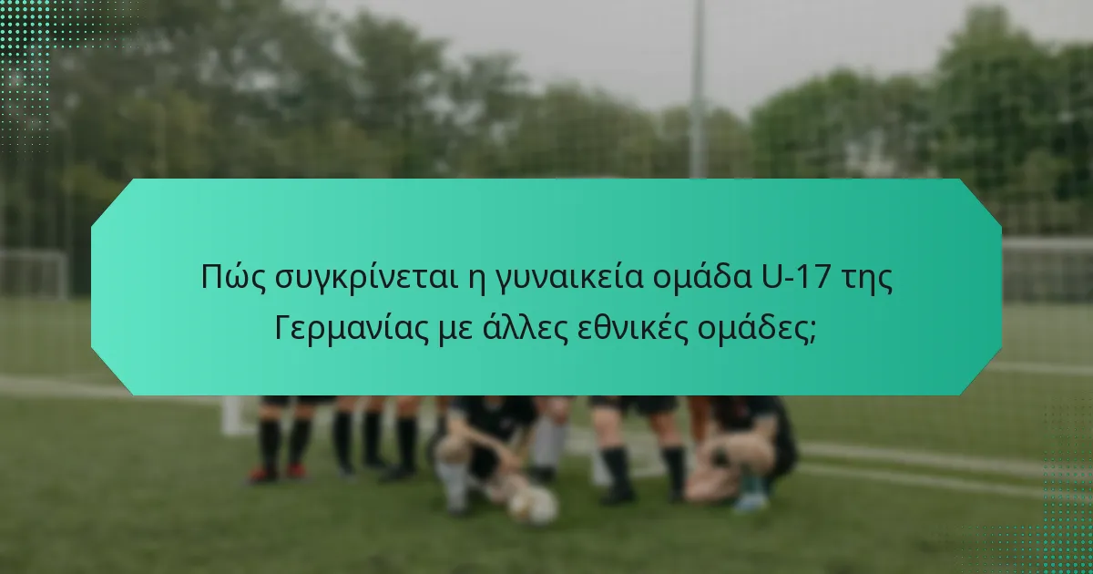 Πώς συγκρίνεται η γυναικεία ομάδα U-17 της Γερμανίας με άλλες εθνικές ομάδες;