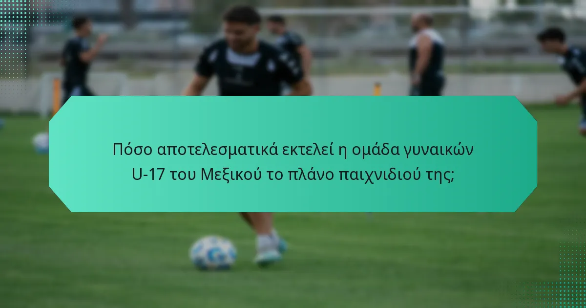 Πόσο αποτελεσματικά εκτελεί η ομάδα γυναικών U-17 του Μεξικού το πλάνο παιχνιδιού της;